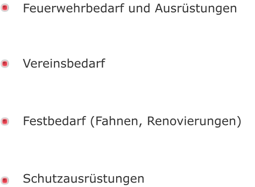 Feuerwehrbedarf und Ausrüstungen      Vereinsbedarf     Festbedarf (Fahnen, Renovierungen)     Schutzausrüstungen