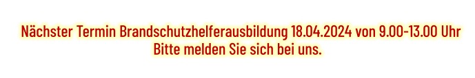 Nächster Termin Brandschutzhelferausbildung 18.04.2024 von 9.00-13.00 Uhr Bitte melden Sie sich bei uns.